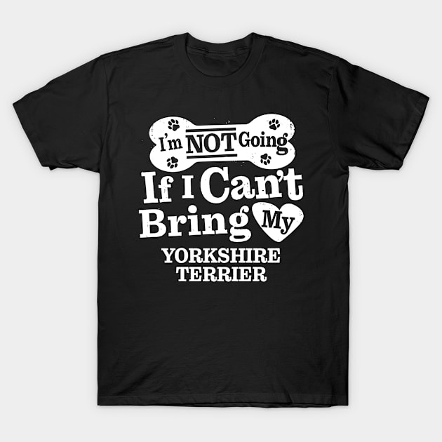 I’m Not Going If I Can’t Bring My Yorkshire Terrier T-Shirt by MapYourWorld